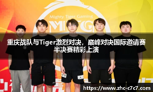 重庆战队与Tiger激烈对决,巅峰对决国际邀请赛半决赛精彩上演