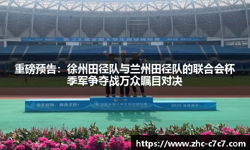 重磅预告:徐州田径队与兰州田径队的联合会杯季军争夺战万众瞩目对决